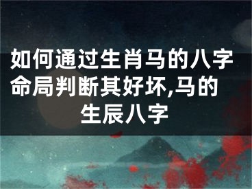 如何通过生肖马的八字命局判断其好坏,马的生辰八字