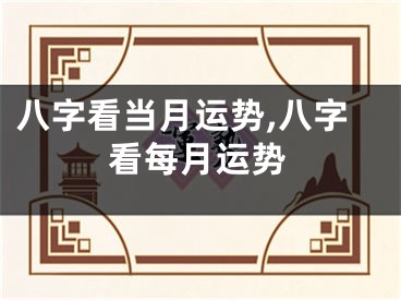 八字看当月运势,八字看每月运势