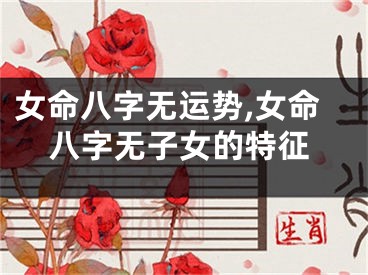 女命八字无运势,女命八字无子女的特征