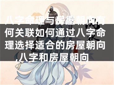 八字命理与房屋朝向有何关联如何通过八字命理选择适合的房屋朝向,八字和房屋朝向