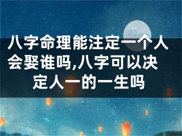 八字命理能注定一个人会娶谁吗,八字可以决定人一的一生吗