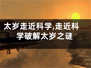太岁走近科学,走近科学破解太岁之谜