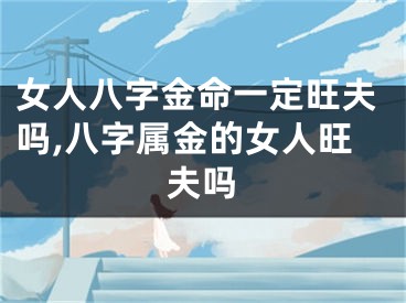 女人八字金命一定旺夫吗,八字属金的女人旺夫吗