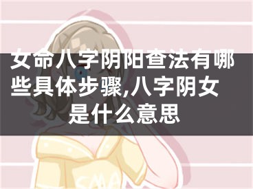 女命八字阴阳查法有哪些具体步骤,八字阴女是什么意思