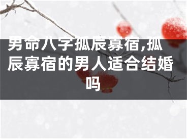 男命八字孤辰寡宿,孤辰寡宿的男人适合结婚吗