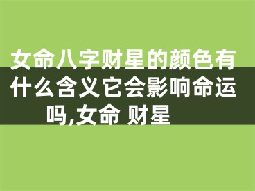 女命八字财星的颜色有什么含义它会影响命运吗,女命 财星