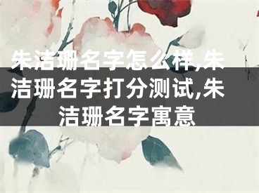 朱洁珊名字怎么样,朱洁珊名字打分测试,朱洁珊名字寓意