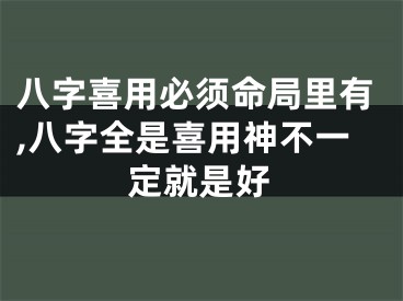 八字喜用必须命局里有,八字全是喜用神不一定就是好