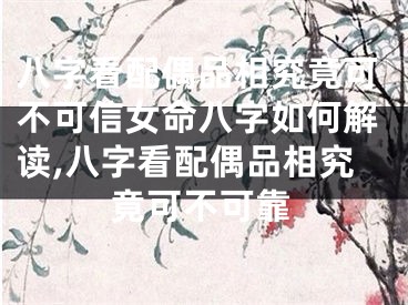 八字看配偶品相究竟可不可信女命八字如何解读,八字看配偶品相究竟可不可靠