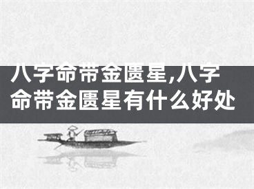 八字命带金匮星,八字命带金匮星有什么好处