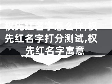 权先红名字怎么样,权先红名字打分测试,权先红名字寓意