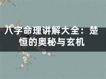八字命理讲解大全：楚恒的奥秘与玄机