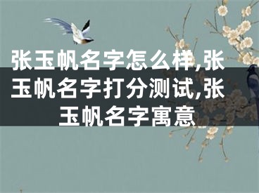 张玉帆名字怎么样,张玉帆名字打分测试,张玉帆名字寓意