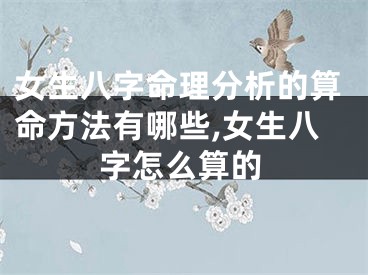 女生八字命理分析的算命方法有哪些,女生八字怎么算的