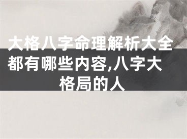大格八字命理解析大全都有哪些内容,八字大格局的人