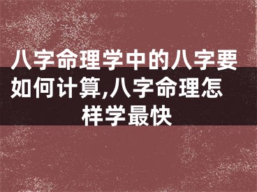 八字命理学中的八字要如何计算,八字命理怎样学最快
