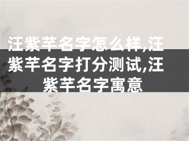 汪紫芊名字怎么样,汪紫芊名字打分测试,汪紫芊名字寓意