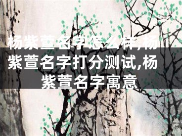 杨紫萱名字怎么样,杨紫萱名字打分测试,杨紫萱名字寓意