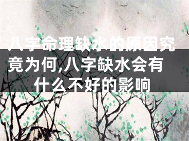 八字命理缺水的原因究竟为何,八字缺水会有什么不好的影响