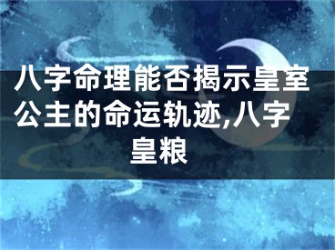 八字命理能否揭示皇室公主的命运轨迹,八字 皇粮