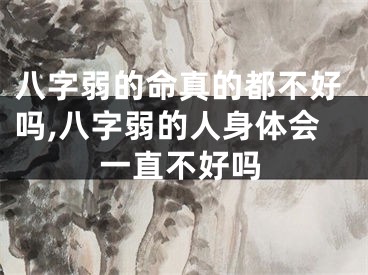 八字弱的命真的都不好吗,八字弱的人身体会一直不好吗