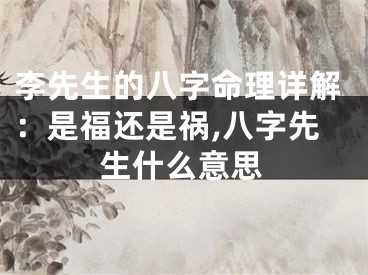 李先生的八字命理详解：是福还是祸,八字先生什么意思