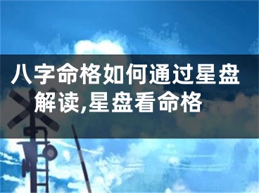 八字命格如何通过星盘解读,星盘看命格