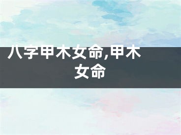 八字甲木女命,甲木 女命