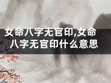 女命八字无官印,女命八字无官印什么意思