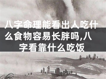 八字命理能看出人吃什么食物容易长胖吗,八字看靠什么吃饭