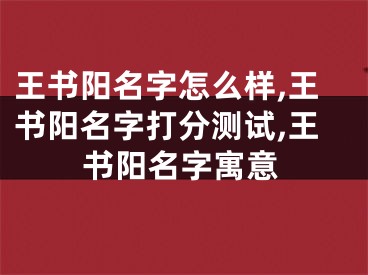 王书阳名字怎么样,王书阳名字打分测试,王书阳名字寓意