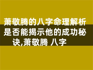 萧敬腾的八字命理解析是否能揭示他的成功秘诀,萧敬腾 八字