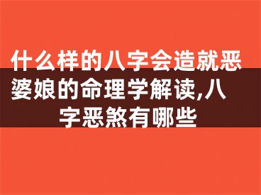 什么样的八字会造就恶婆娘的命理学解读,八字恶煞有哪些