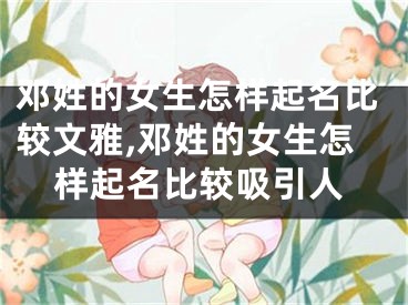 邓姓的女生怎样起名比较文雅,邓姓的女生怎样起名比较吸引人