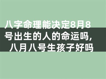 八字命理能决定8月8号出生的人的命运吗,八月八号生孩子好吗