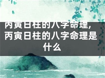 丙寅日柱的八字命理,丙寅日柱的八字命理是什么