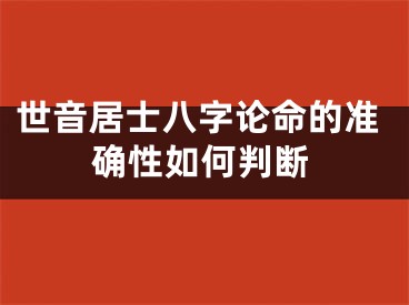 世音居士八字论命的准确性如何判断