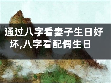通过八字看妻子生日好坏,八字看配偶生日