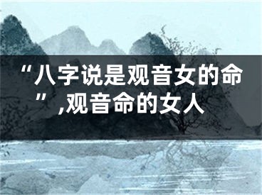 “八字说是观音女的命”,观音命的女人