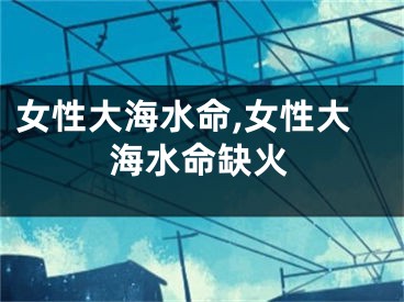 女性大海水命,女性大海水命缺火