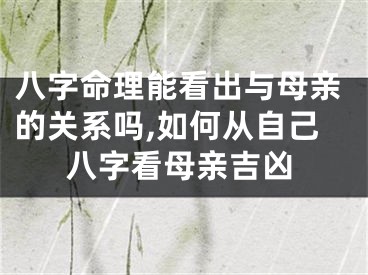 八字命理能看出与母亲的关系吗,如何从自己八字看母亲吉凶