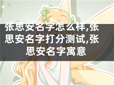 张思安名字怎么样,张思安名字打分测试,张思安名字寓意