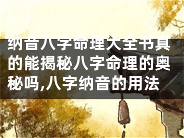纳音八字命理大全书真的能揭秘八字命理的奥秘吗,八字纳音的用法