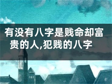 有没有八字是贱命却富贵的人,犯贱的八字