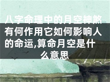 八字命理中的月空神煞有何作用它如何影响人的命运,算命月空是什么意思