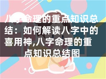 八字命理的重点知识总结：如何解读八字中的喜用神,八字命理的重点知识总结图
