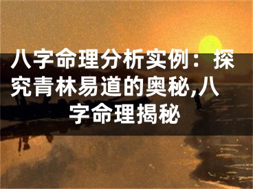 八字命理分析实例：探究青林易道的奥秘,八字命理揭秘