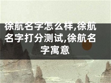 徐航名字怎么样,徐航名字打分测试,徐航名字寓意