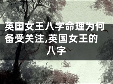 英国女王八字命理为何备受关注,英国女王的八字