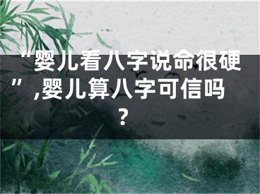 “婴儿看八字说命很硬”,婴儿算八字可信吗?